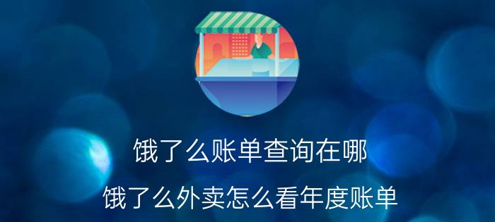 饿了么账单查询在哪 饿了么外卖怎么看年度账单？